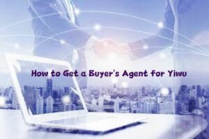 How to Get a Buyer's Agent for Yiwu